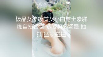 极品女神级美女小白与土豪啪啪自拍合集 多姿势多场景 抽插 猛烈碰撞