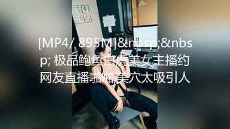 [MP4/ 895M]&nbsp;&nbsp; 极品鲍鱼白虎美女主播约网友直播啪啪,美穴太吸引人