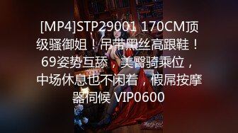 [MP4]STP29001 170CM顶级骚御姐！吊带黑丝高跟鞋！69姿势互舔，美臀骑乘位，中场休息也不闲着，假屌按摩器伺候 VIP0600