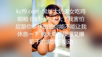 kcf9.com-黑丝大奶美女吃鸡啪啪 你轻一点太大了我害怕屁眼你多抹的油你能不能让我休息一下 被大鸡吧操逼又爆菊干的求饶不能动