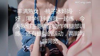 丰满熟女 ♈·桃子冰妈妈·♈：好，同学们来跟我一起练，今天我们主要做的动作有腿部训练，还有提臀的运动，两脚与肩同宽