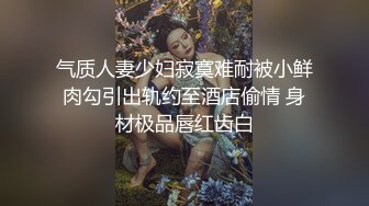 气质人妻少妇寂寞难耐被小鲜肉勾引出轨约至酒店偷情 身材极品唇红齿白