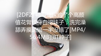 [2DF2] 鸭哥侦探约了个高颜值花臂纹身白裙妹子，洗完澡舔弄摸逼搞一半没搞了[MP4/56.4MB][BT种子]