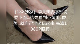 〖18X独家〗漂亮美乳学姐说要下厨...结果看到小黄瓜..香蕉...就自己淫荡玩起来 高清1080P原版