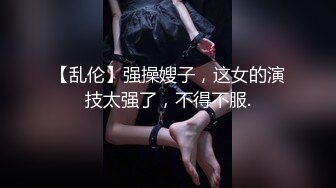 【乱伦】强操嫂子，这女的演技太强了，不得不服.