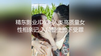 精东影业JD53-人类高质量女性相亲记 人前显贵胯下受罪