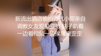 新流出酒店偷拍帅气小哥亲自调教女友爱爱姿势 妹子趴着一边看视频一边挨屌爽歪歪 