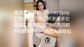 泰国淫趴皇后「honeytipsy」男女人妖通吃OF多男多女混战实录 4男2女淫趴两洞都不闲着和孕妇一块玩人体蜈蚣