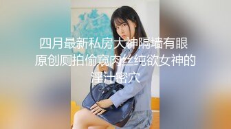 四月最新私房大神隔墙有眼 原创厕拍偷窥肉丝纯欲女神的淫汁密穴