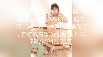 【新速片遞】神似冯提莫-眼镜美女 苏苏LUCKY- ♈ 超有范，这小穴干净整洁：爽飞了，自慰流白浆 好爱好爱！[157M/MP4/10:17]