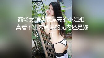 商场女厕抄底漂亮的小姐姐 真看不出来到底的无内还是骚丁