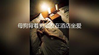 母狗背着男朋友在酒店坐爱