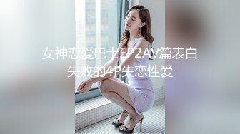 女神恋爱巴士EP2AV篇表白失败的4P失恋性爱