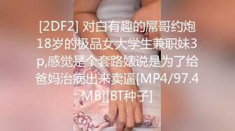 [2DF2] 对白有趣的屌哥约炮18岁的极品女大学生兼职妹3p,感觉是个套路婊说是为了给爸妈治病出来卖逼[MP4/97.4MB][BT种子]