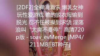 [2DF2]全裸消消乐 爆乳女神玩性爱游戏 输的脱衣服输到脱光 忍不住被操到求饶 淫荡浪叫“太爽不要停”高清720p版 - soav_evMerge [MP4/211MB][BT种子]