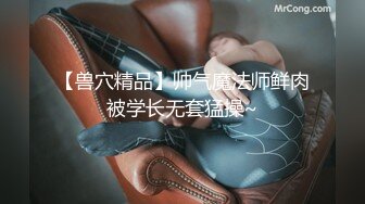 【兽穴精品】帅气魔法师鲜肉被学长无套猛操~