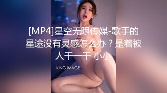 [MP4]星空无限传媒-歌手的星途没有灵感怎么办？是着被人干一干 小小