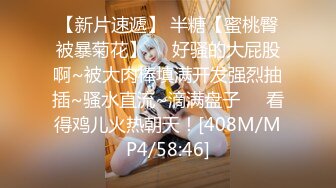 【新片速遞】 半糖【蜜桃臀被暴菊花】❤️好骚的大屁股啊~被大肉棒填满开发强烈抽插~骚水直流~滴满盘子❤️看得鸡儿火热朝天！[408M/MP4/58:46]