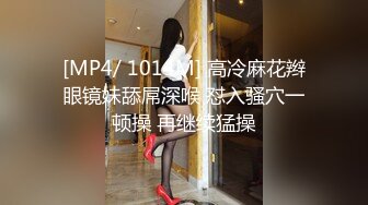 [MP4/ 1014M] 高冷麻花辫眼镜妹舔屌深喉 怼入骚穴一顿操 再继续猛操