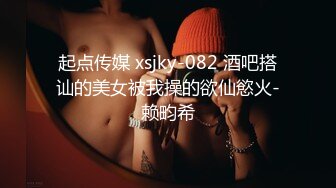 起点传媒 xsjky-082 酒吧搭讪的美女被我操的欲仙慾火-赖畇希