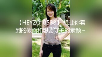 【HEYZO-0538】 想让你看到的假面和想要守护的素颜～