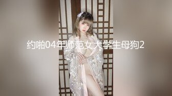 约啪04年师范女大学生母狗2