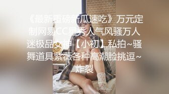 《最新重磅新瓜速吃》万元定制网易CC星秀人气风骚万人迷极品女神【小初】私拍~骚舞道具紫薇各种高潮脸挑逗~炸裂