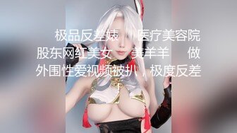 ❤️极品反差婊❤️医疗美容院股东网红美女❤️美羊羊❤️做外围性爱视频被扒，极度反差！