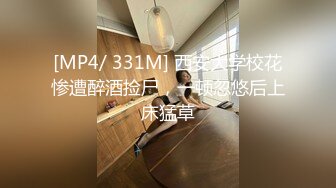 [MP4/ 331M] 西安大学校花惨遭醉酒捡尸，一顿忽悠后上床猛草