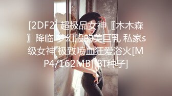 [2DF2] 超极品女神〖木木森〗降临 梦幻般的美巨乳 私家s级女神 极致喷血狂爱浴火[MP4/162MB][BT种子]