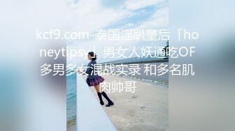 kcf9.com-泰国淫趴皇后「honeytipsy」男女人妖通吃OF多男多女混战实录 和多名肌肉帅哥