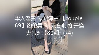 华人淫妻 绿帽博主 【couple 69】约单男 3p无套啪啪 开换妻派对【80v】 (74)