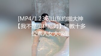 [MP4/1.23G]山东约啪大神【我不是贝林厄姆】调教十多位素人女大学生