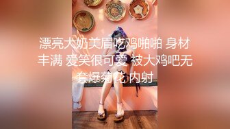 漂亮大奶美眉吃鸡啪啪 身材丰满 爱笑很可爱 被大鸡吧无套爆菊花 内射