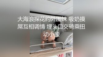 大海浪探花约外围妹 吸奶摸屌互相调情 埋头口交骑乘扭动小腰