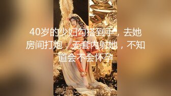 40岁的少妇勾搭到手，去她房间打炮，无套内射她，不知道会不会怀孕