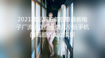 2021精品厕拍前后景最新电子厂流出正面全景几个玩手机的高颜值美女尿尿