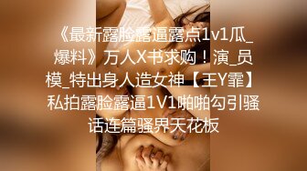 《最新露脸露逼露点1v1瓜_爆料》万人X书求购！演_员模_特出身人造女神【王Y霏】私拍露脸露逼1V1啪啪勾引骚话连篇骚界天花板