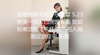 劲爆酮体尤物】小啪菜 5.23绝美一线天白虎馒头逼 犹如粉嫩顶配飞机杯 爆艹后入高潮应激痉挛 失禁