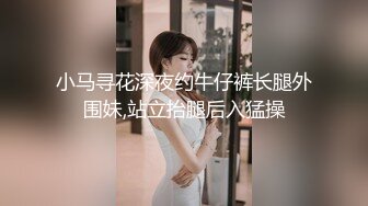 小马寻花深夜约牛仔裤长腿外围妹,站立抬腿后入猛操