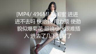 [MP4/ 496M] 操闺蜜 进进 进不去吗 快给我 用力顶 使劲 貌似爆菊花 眼镜小伙很难插入 进去了几下就射了