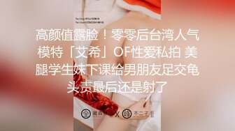 高颜值露脸！零零后台湾人气模特「艾希」OF性爱私拍 美腿学生妹下课给男朋友足交龟头责最后还是射了