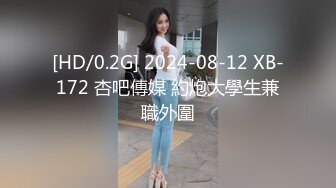 [HD/0.2G] 2024-08-12 XB-172 杏吧傳媒 約炮大學生兼職外圍