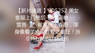 【新片速遞 】 ID5252 美女客服上门售后-惨遭调教 ·❤️·雯茜·❤️· 被客户下春药，浑身像着了火，性爱之癫狂！[603M/MP4/36:19]