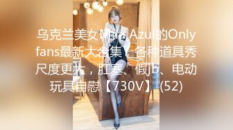 乌克兰美女Mila Azul的Onlyfans最新大合集，各种道具秀尺度更大，肛塞、假jb、电动玩具自慰【730V】 (52)