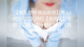 【爆乳女神 极品推荐】秀人网极品巨乳网红【朱可儿】号称『坚持不到十秒』新作《我是你的新年礼物》 (1)