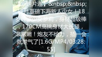 【新速片遞】&nbsp;&nbsp;11月重磅下海新人少女！18岁纯欲少女萝莉，身材超级棒，170CM高挑身材大长腿，非常嫩！炮友不给力，插一会就泄气了[1.6G/MP4/03:28:55]