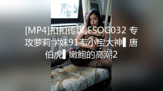 [MP4]扣扣传媒 FSOG032 专攻萝莉学妹91韦小宝大神▌唐伯虎▌嫩鲍的高潮2