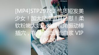 [MP4]STP29782 气质短发美少女！加大尺度道具自慰！柔软粉嫩大奶，特写视角振动棒插穴，在逼里搅动流白浆 VIP0600