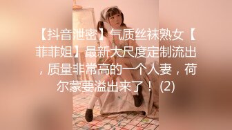 【抖音泄密】气质丝袜熟女【菲菲姐】最新大尺度定制流出，质量非常高的一个人妻，荷尔蒙要溢出来了！ (2)